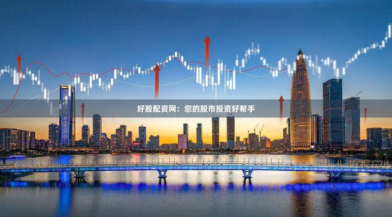 好股配资网：您的股市投资好帮手
