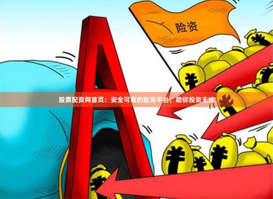 股票配资网首页：安全可靠的配资平台，助你投资无忧
