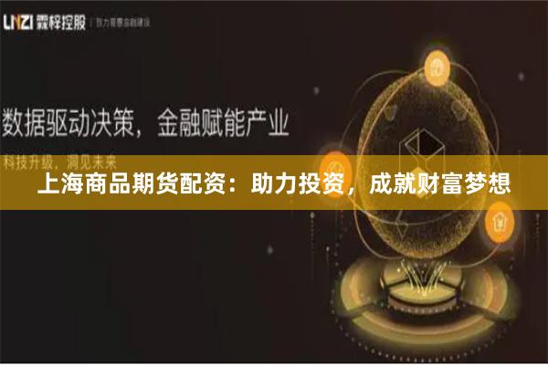 上海商品期货配资：助力投资，成就财富梦想