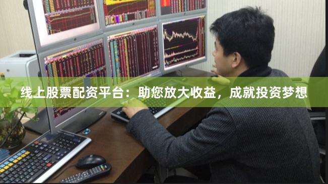 线上股票配资平台：助您放大收益，成就投资梦想