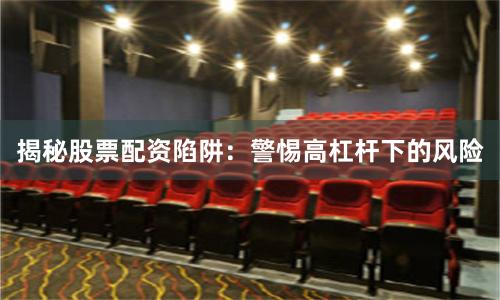 揭秘股票配资陷阱：警惕高杠杆下的风险