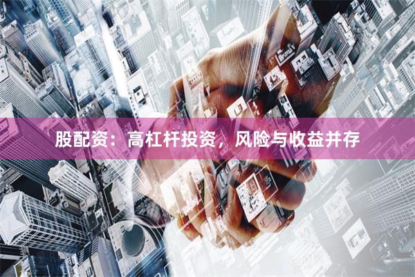 股配资：高杠杆投资，风险与收益并存