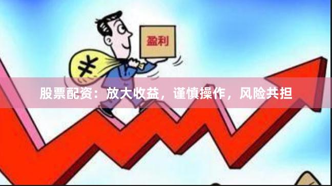 股票配资:放大收益,谨慎操作,风险共担