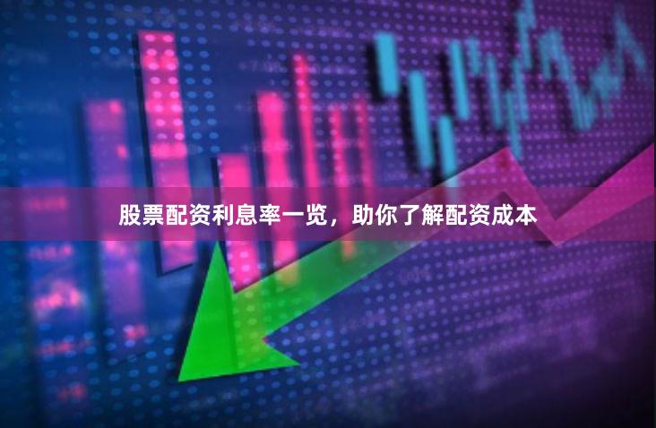 股票配资利息率一览,助你了解配资成本
