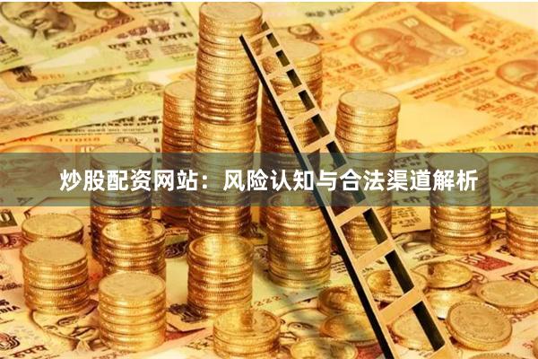 炒股配资网站：风险认知与合法渠道解析