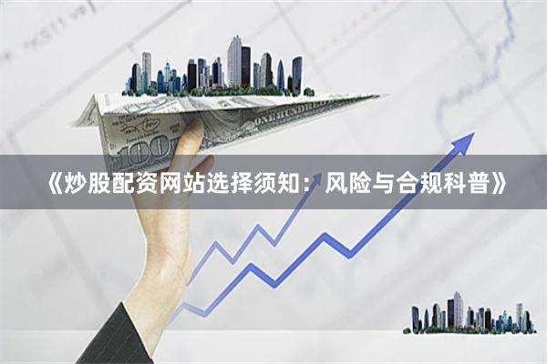 《炒股配资网站选择须知：风险与合规科普》