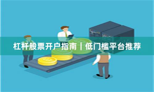 杠杆股票开户指南｜低门槛平台推荐