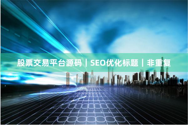 股票交易平台源码｜SEO优化标题｜非重复