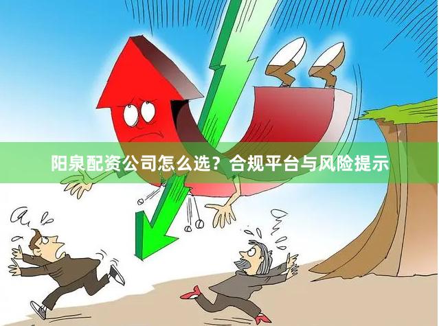 阳泉配资公司怎么选？合规平台与风险提示