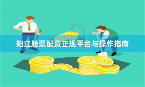 阳江股票配资正规平台与操作指南