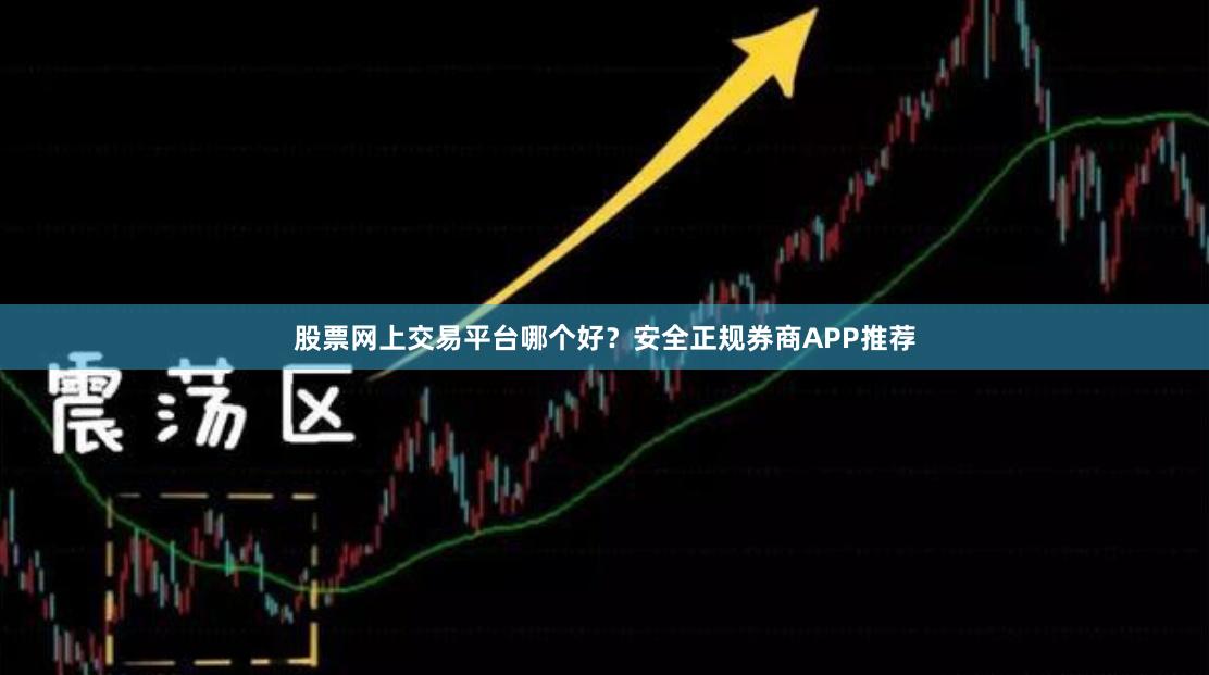 股票网上交易平台哪个好？安全正规券商APP推荐