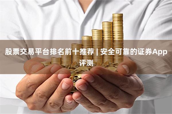 股票交易平台排名前十推荐 | 安全可靠的证券App评测