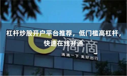 杠杆炒股开户平台推荐，低门槛高杠杆，快速在线开通