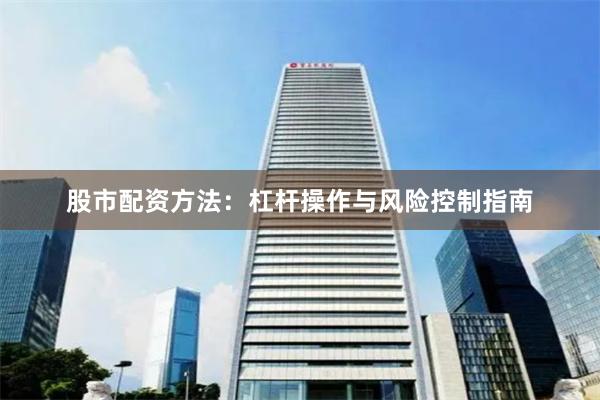 股市配资方法：杠杆操作与风险控制指南
