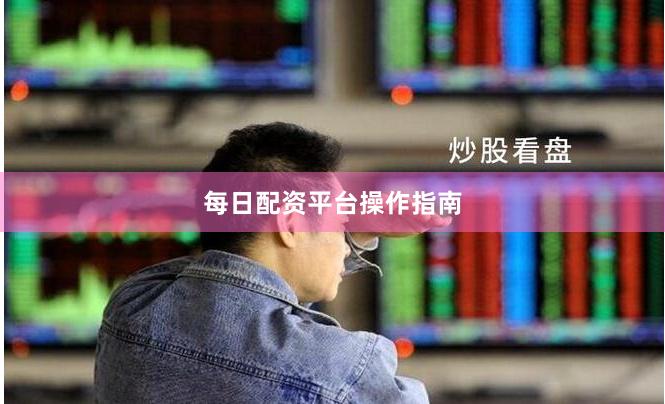 每日配资平台操作指南