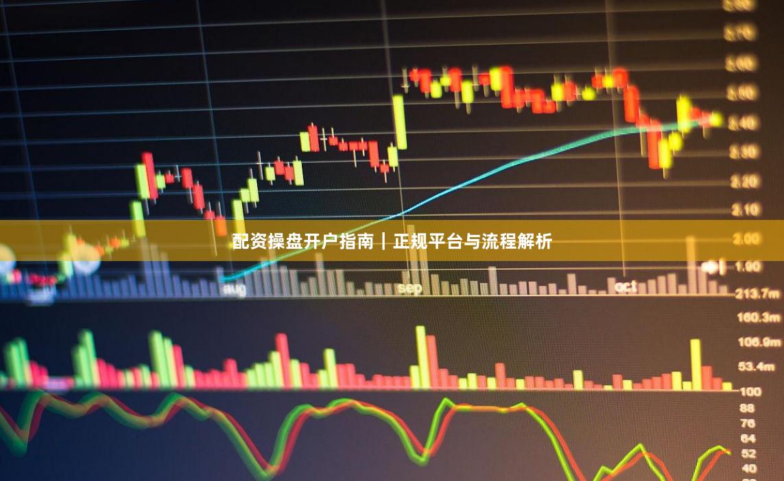 配资操盘开户指南｜正规平台与流程解析