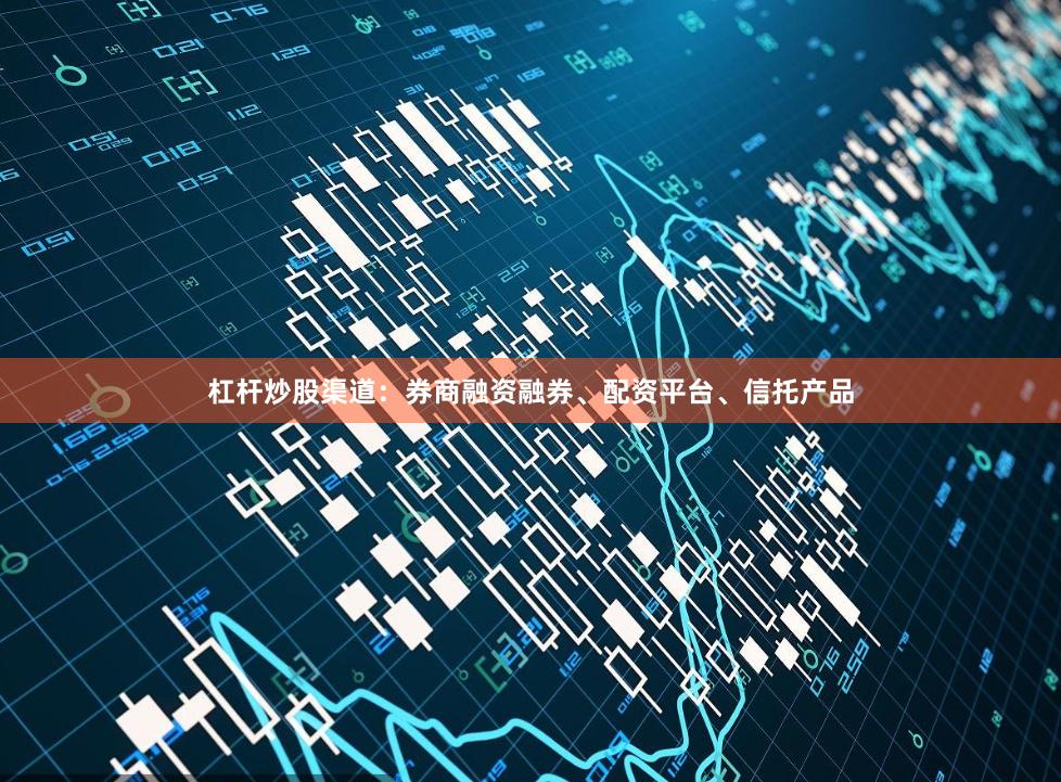 杠杆炒股渠道：券商融资融券、配资平台、信托产品