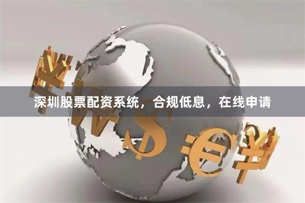 深圳股票配资系统,合规低息,在线申请