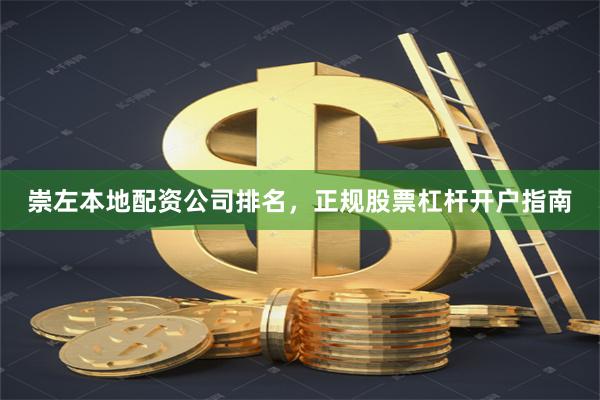 崇左本地配资公司排名，正规股票杠杆开户指南