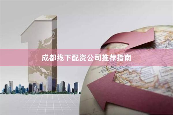 成都线下配资公司推荐指南