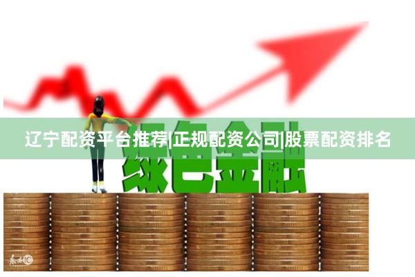 辽宁配资平台推荐|正规配资公司|股票配资排名