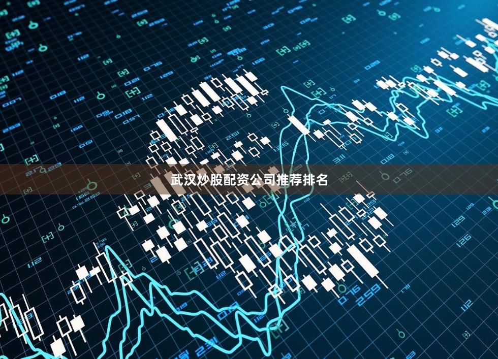 武汉炒股配资公司推荐排名