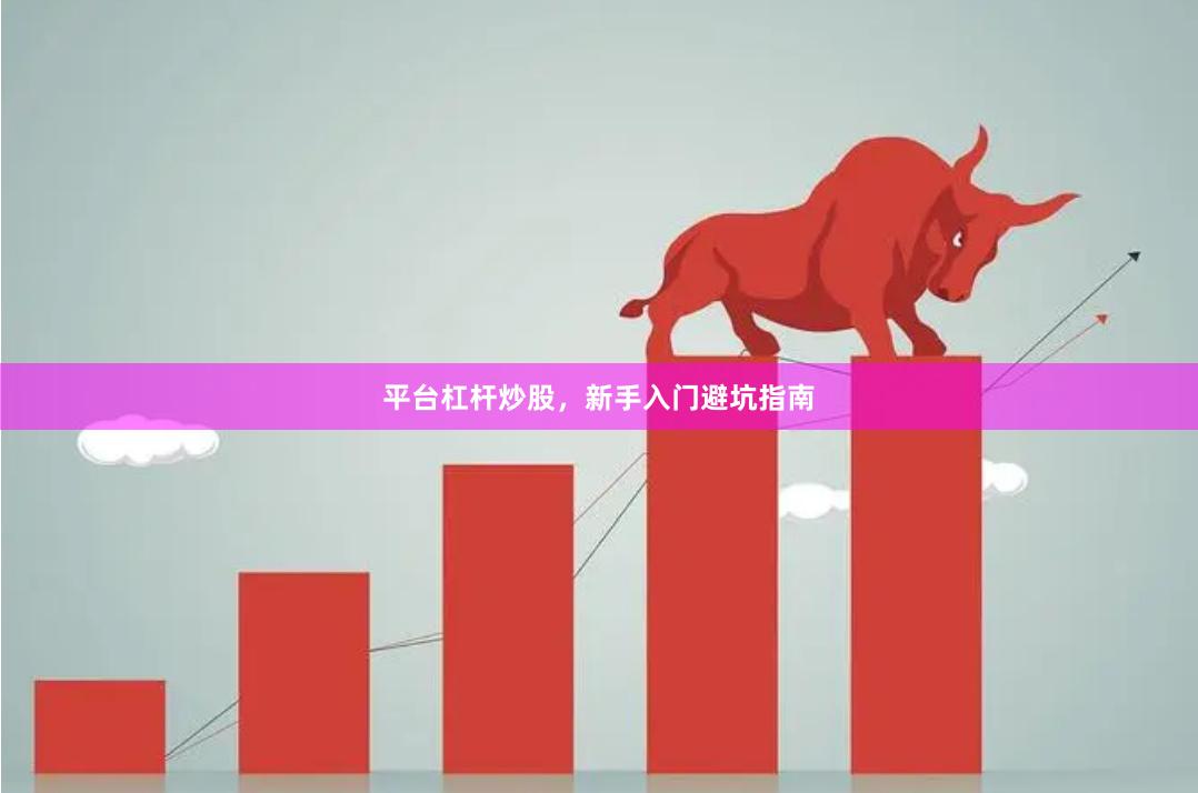 平台杠杆炒股，新手入门避坑指南