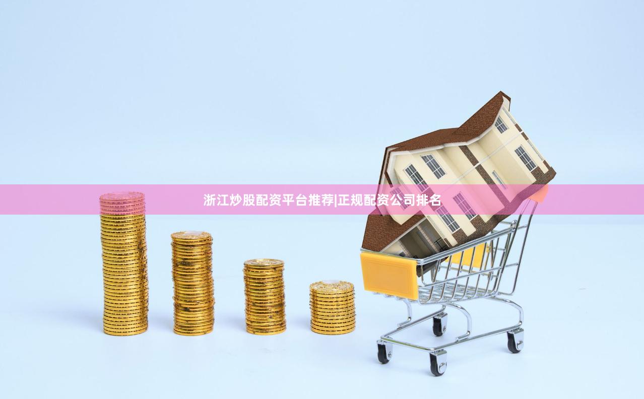 浙江炒股配资平台推荐|正规配资公司排名