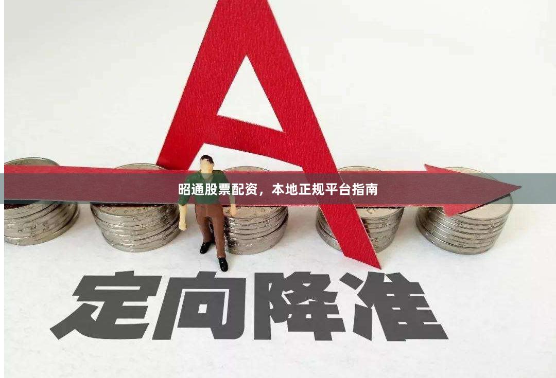 昭通股票配资，本地正规平台指南