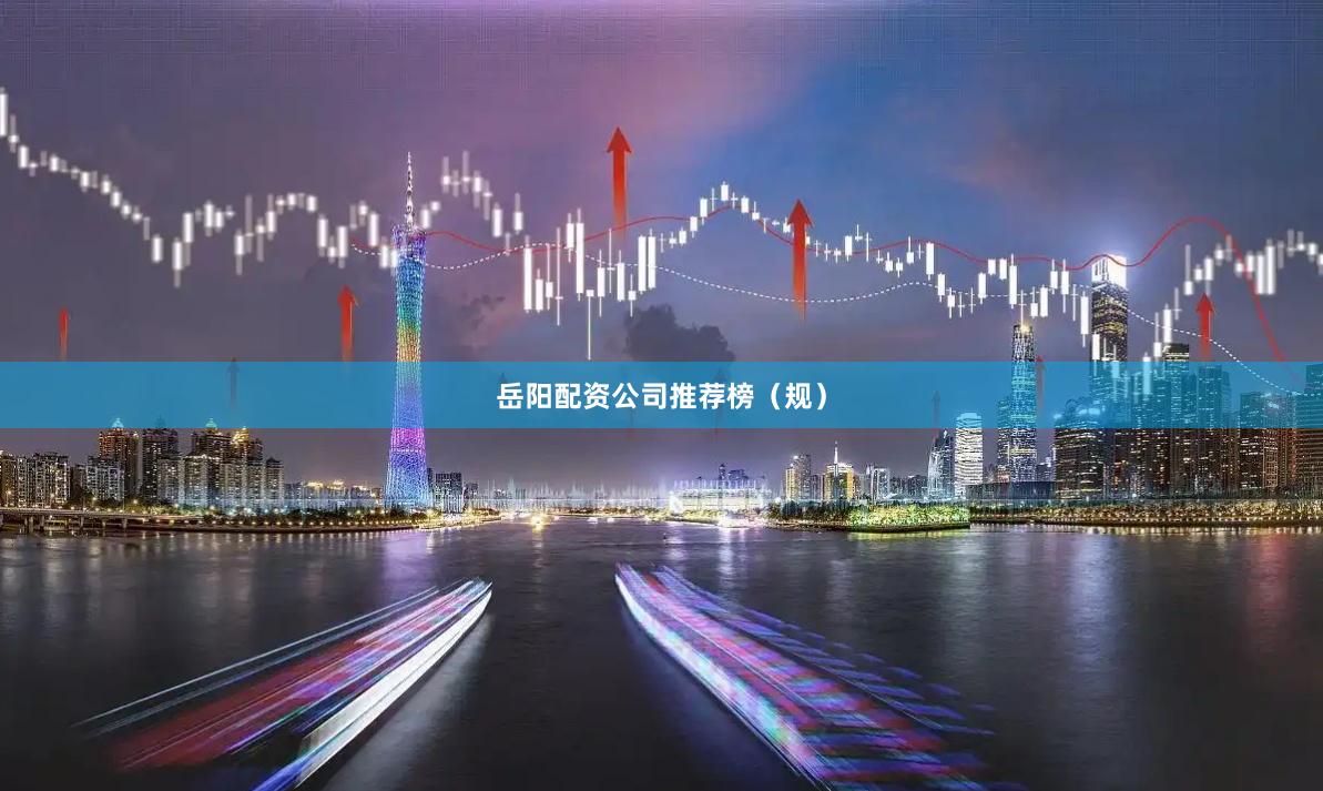 岳阳配资公司推荐榜(规)