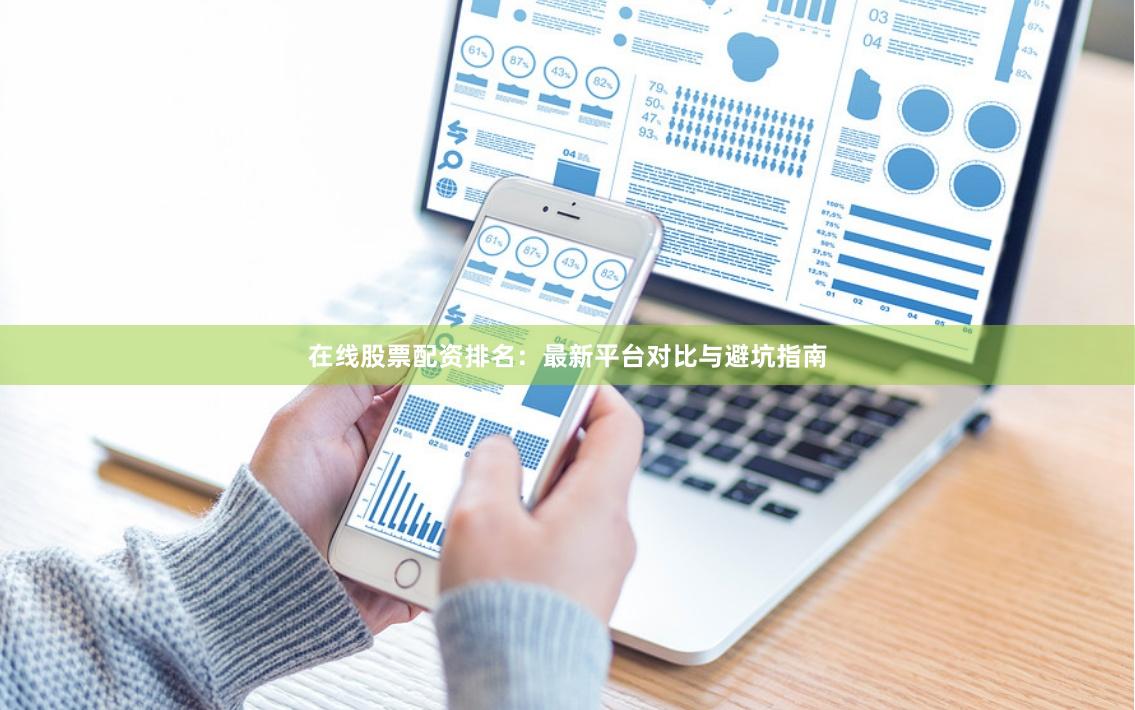 在线股票配资排名：最新平台对比与避坑指南