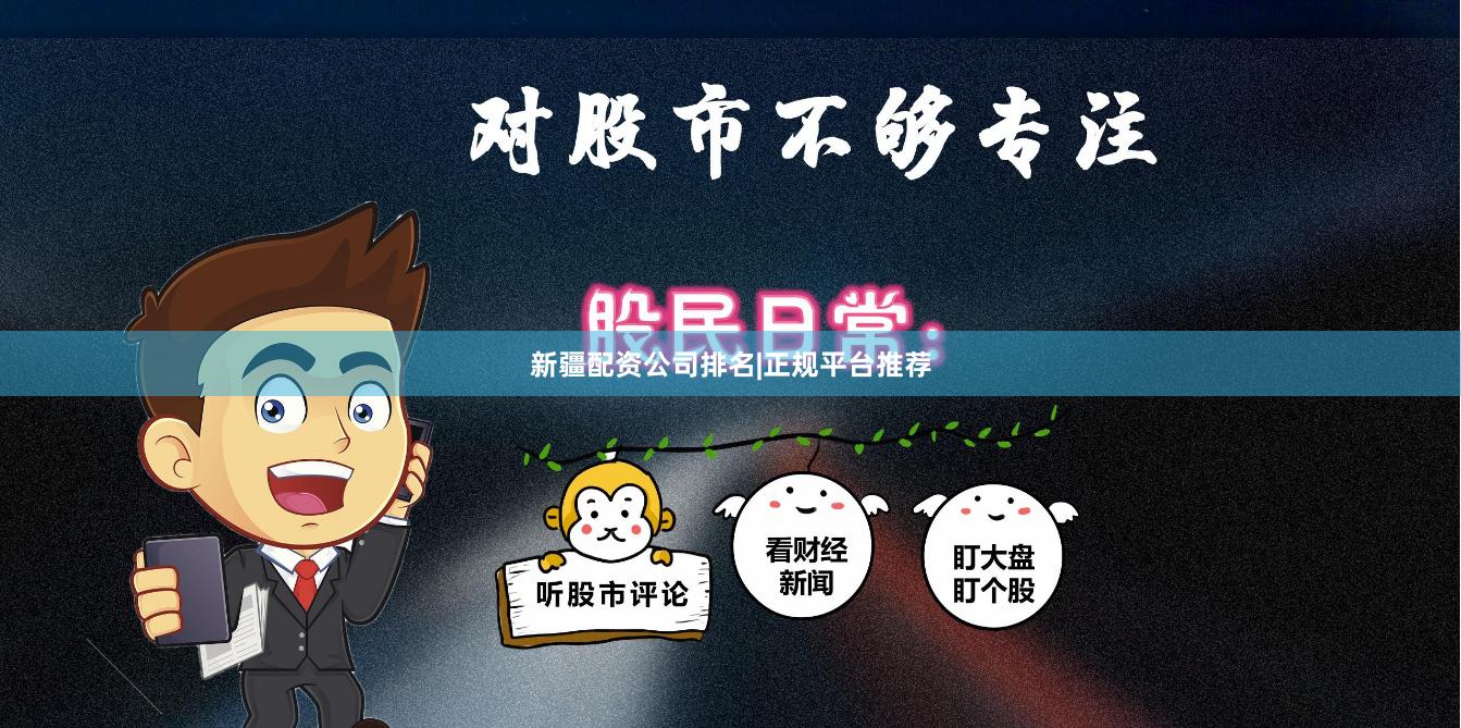新疆配资公司排名|正规平台推荐
