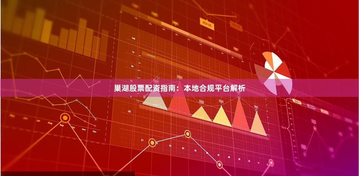 巢湖股票配资指南：本地合规平台解析