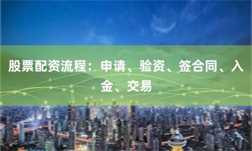 股票配资流程：申请、验资、签合同、入金、交易