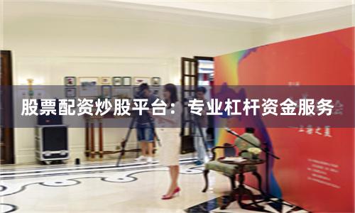 股票配资炒股平台：专业杠杆资金服务