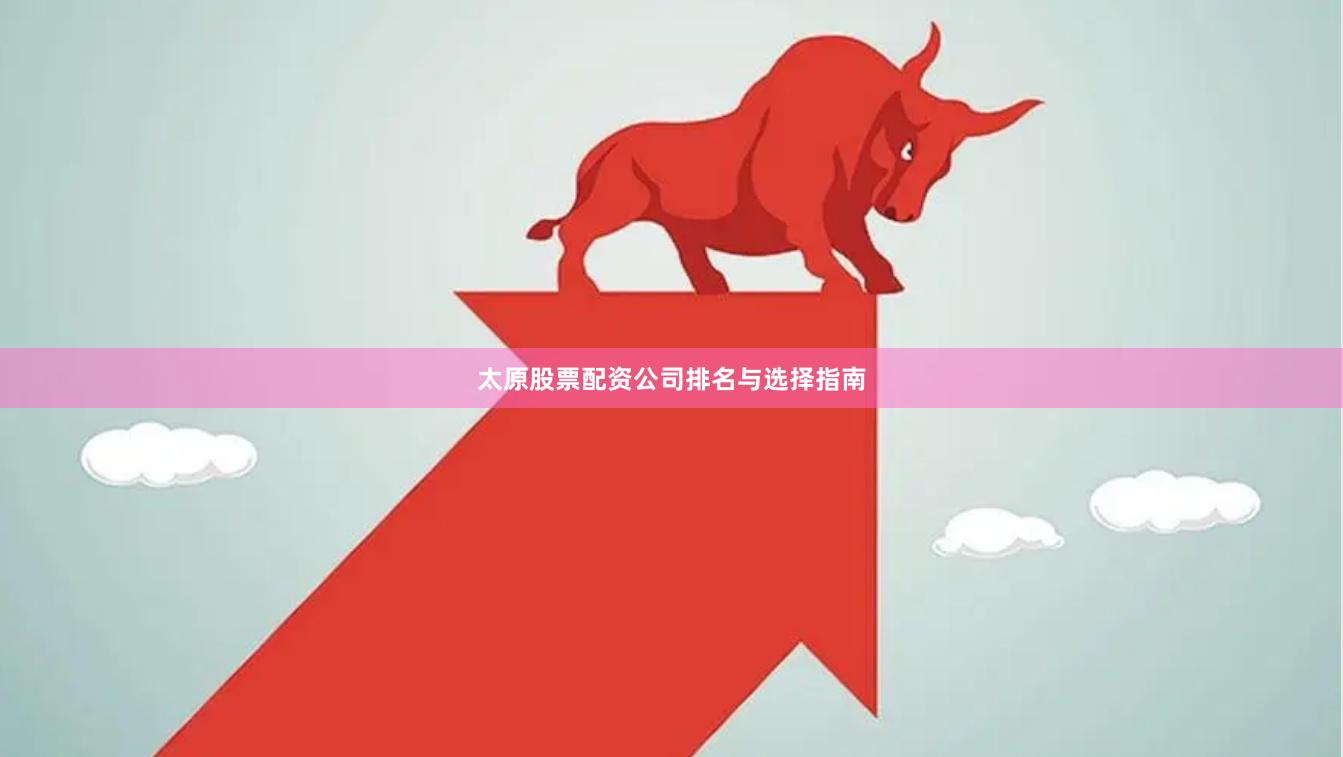 太原股票配资公司排名与选择指南