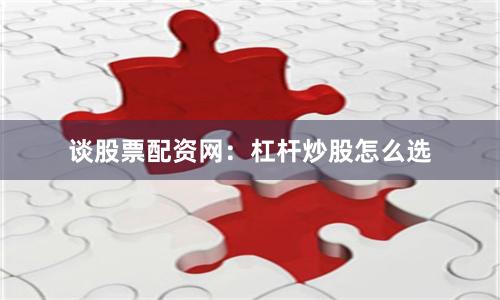 谈股票配资网：杠杆炒股怎么选