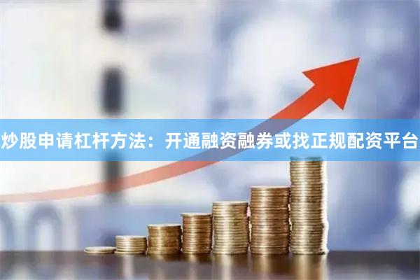 炒股申请杠杆方法:开通融资融券或找正规配资平台
