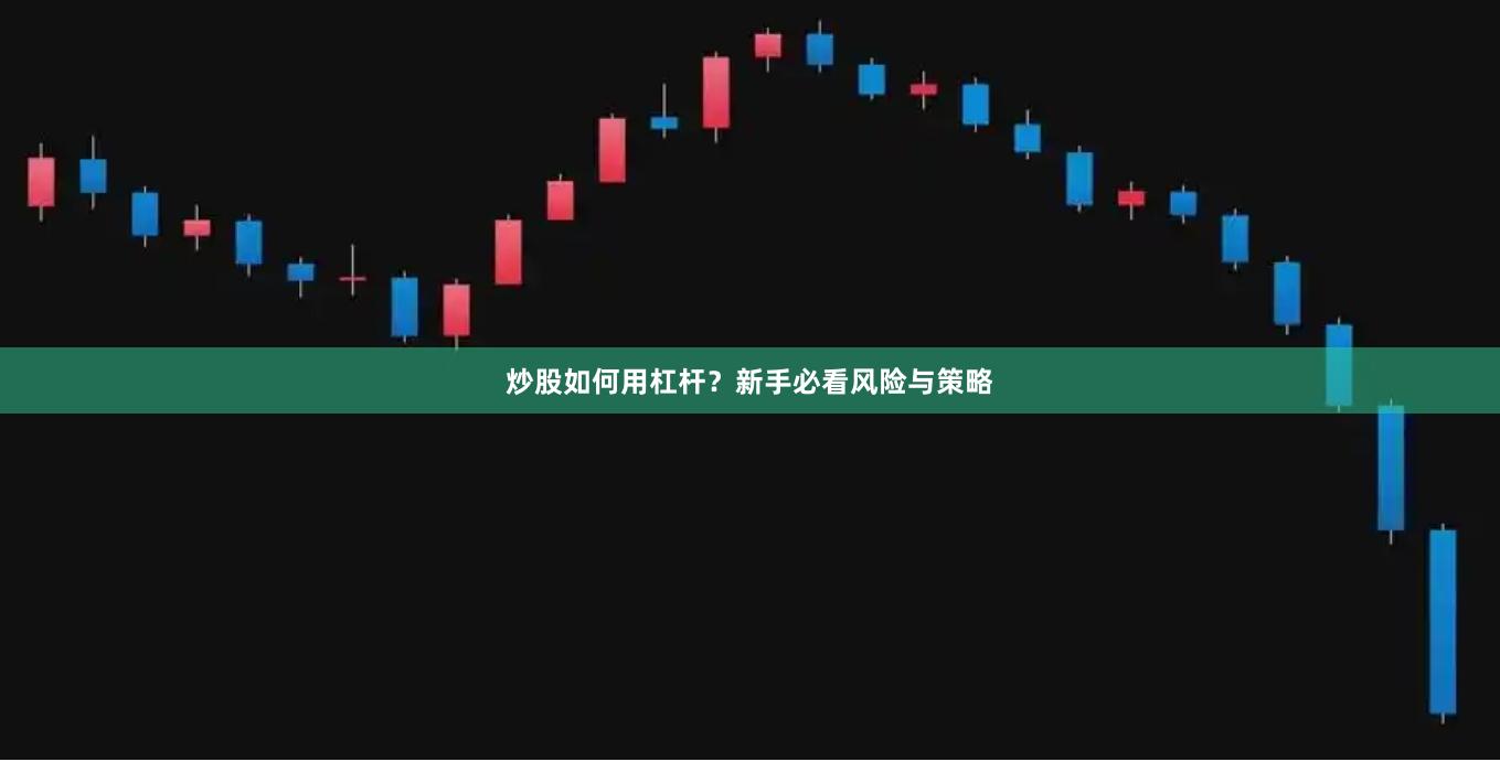 炒股如何用杠杆？新手必看风险与策略