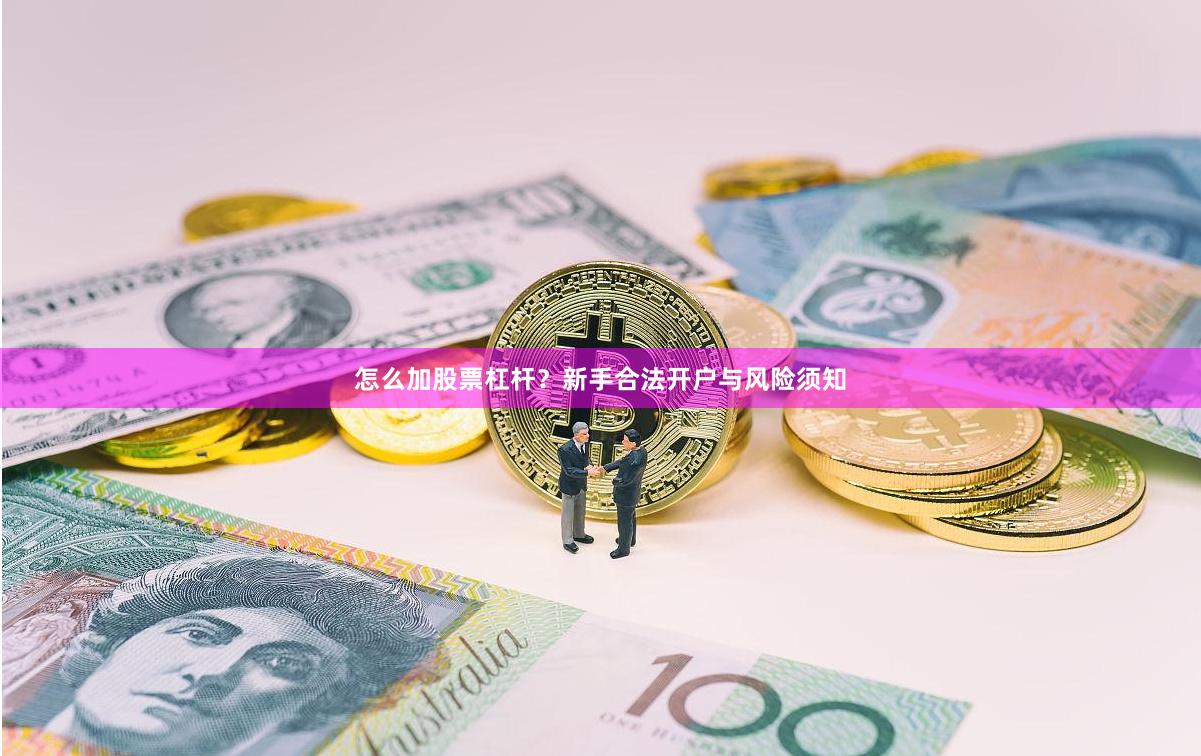 怎么加股票杠杆？新手合法开户与风险须知