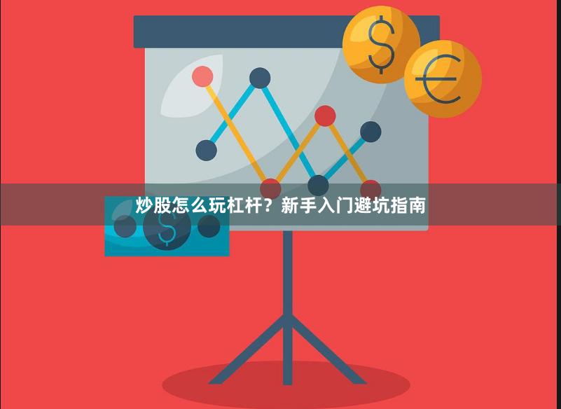 炒股怎么玩杠杆？新手入门避坑指南
