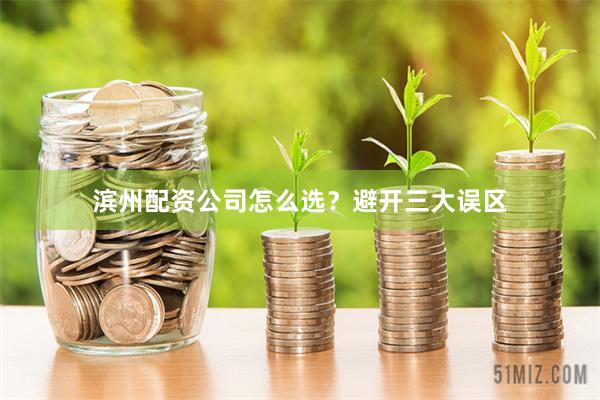 滨州配资公司怎么选？避开三大误区