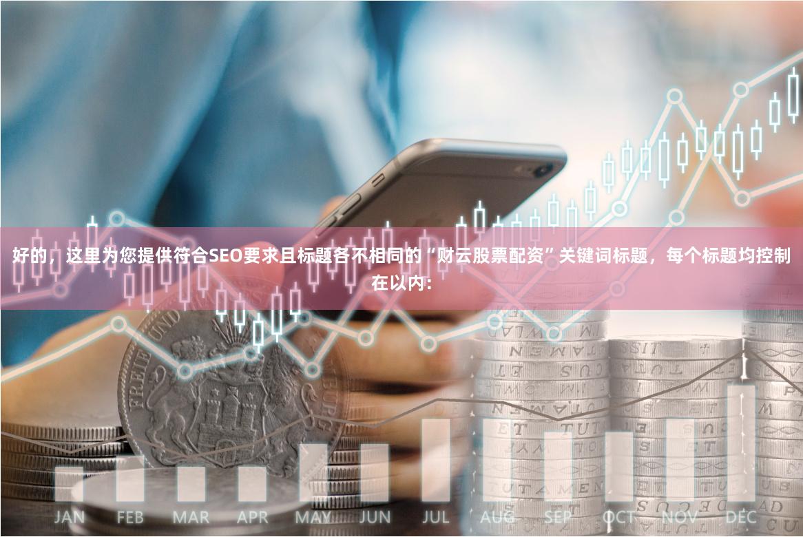 好的，这里为您提供符合SEO要求且标题各不相同的“财云股票配资”关键词标题，每个标题均控制在以内：