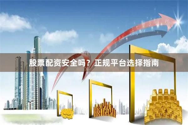 股票配资安全吗?正规平台选择指南