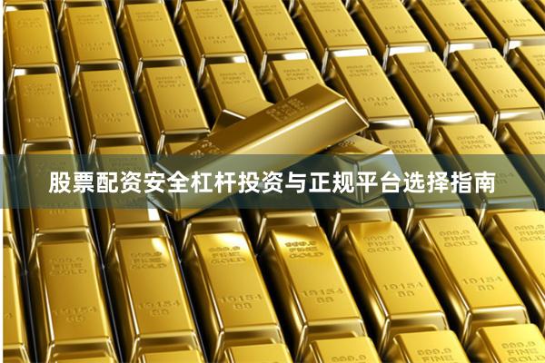 股票配资安全杠杆投资与正规平台选择指南