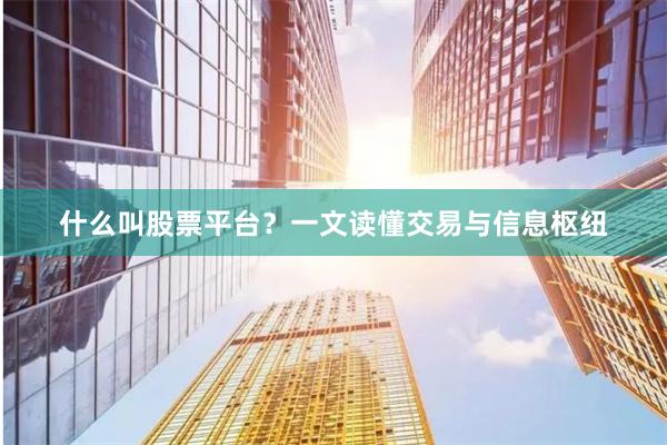什么叫股票平台？一文读懂交易与信息枢纽