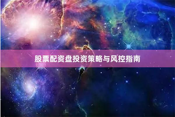 股票配资盘投资策略与风控指南